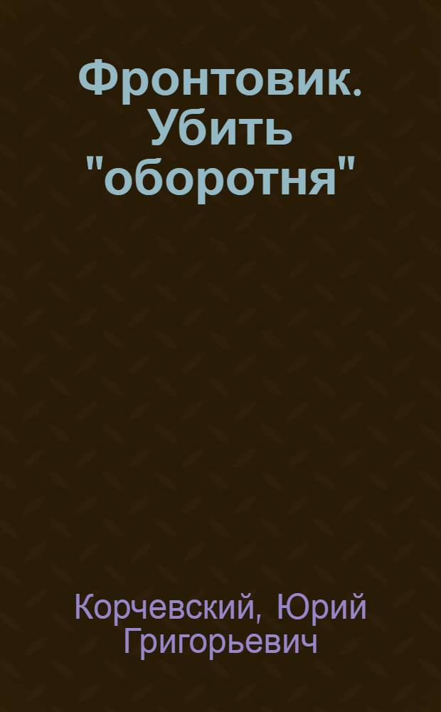 Фронтовик. Убить "оборотня" : без пощады!