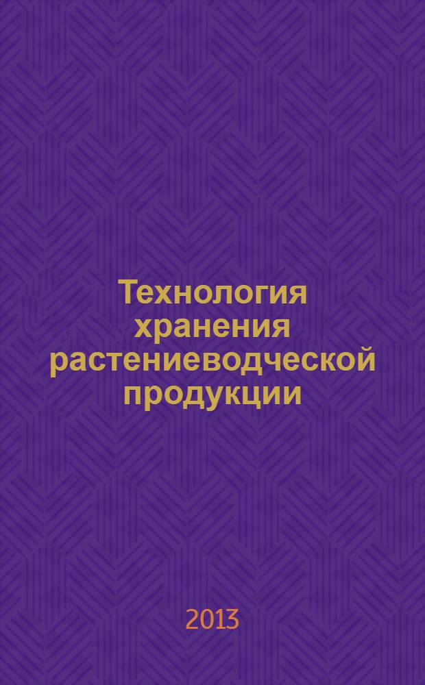 Технология хранения растениеводческой продукции : учебное пособие для бакалавров, обучающихся по направлению 110900 "Технология производства и переработка сельскохозяйственной продукции"