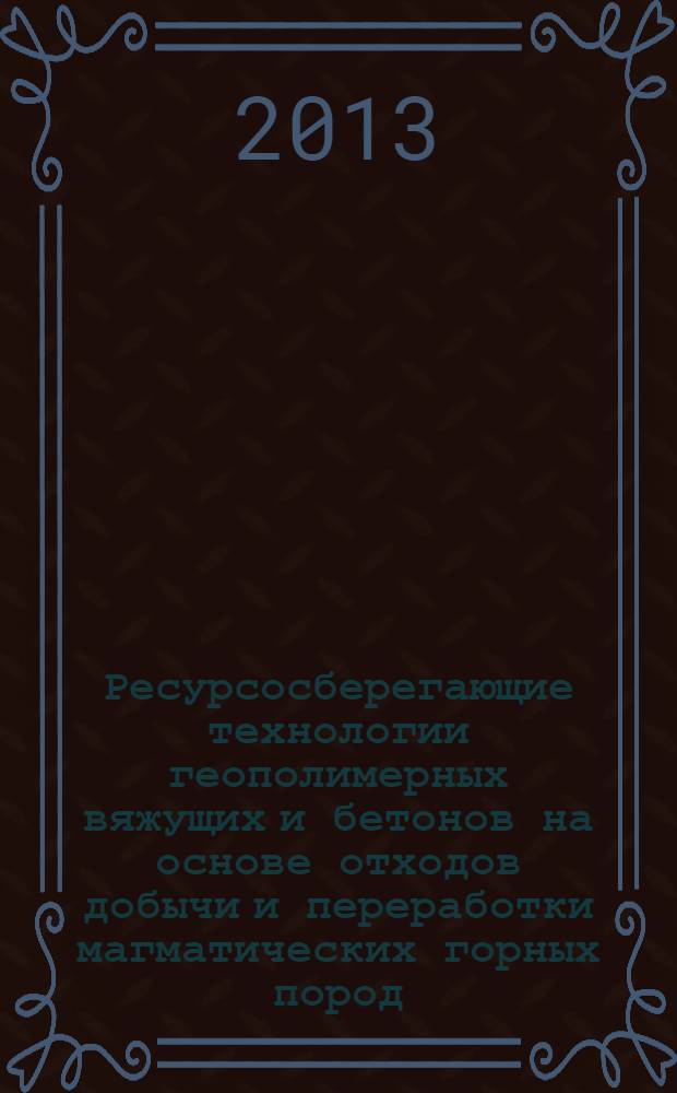 Ресурсосберегающие технологии геополимерных вяжущих и бетонов на основе отходов добычи и переработки магматических горных пород