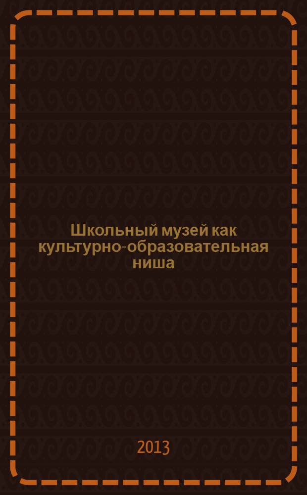 Школьный музей как культурно-образовательная ниша : сборник творческих отчетов и очерков. Ч. 2