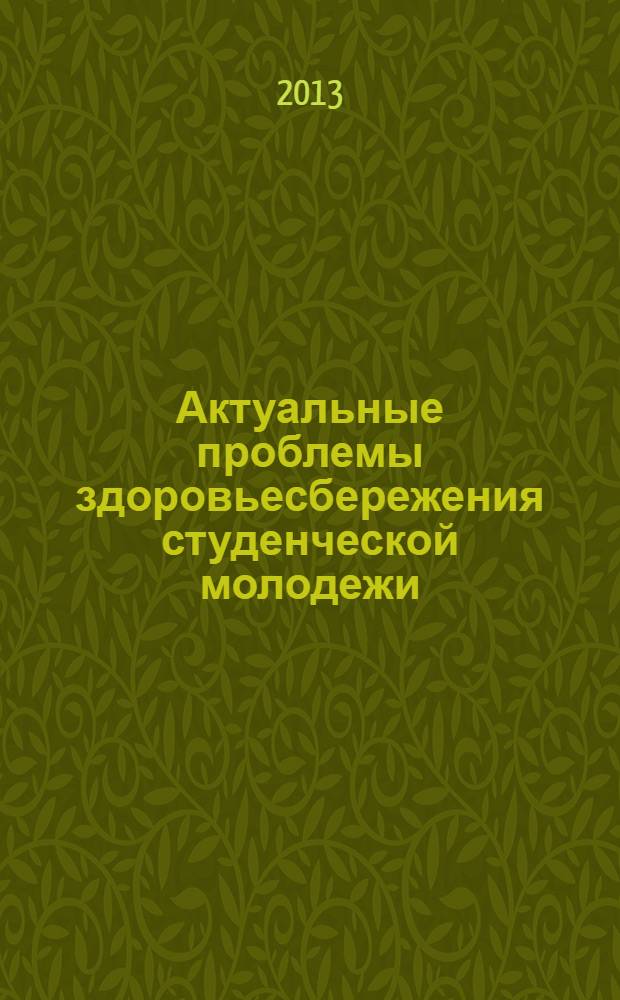 Актуальные проблемы здоровьесбережения студенческой молодежи : материалы II Всероссийской научно-практической конференции, посвященной 50-летию Юго-Западного государственного университета, 7 ноября 2013 года