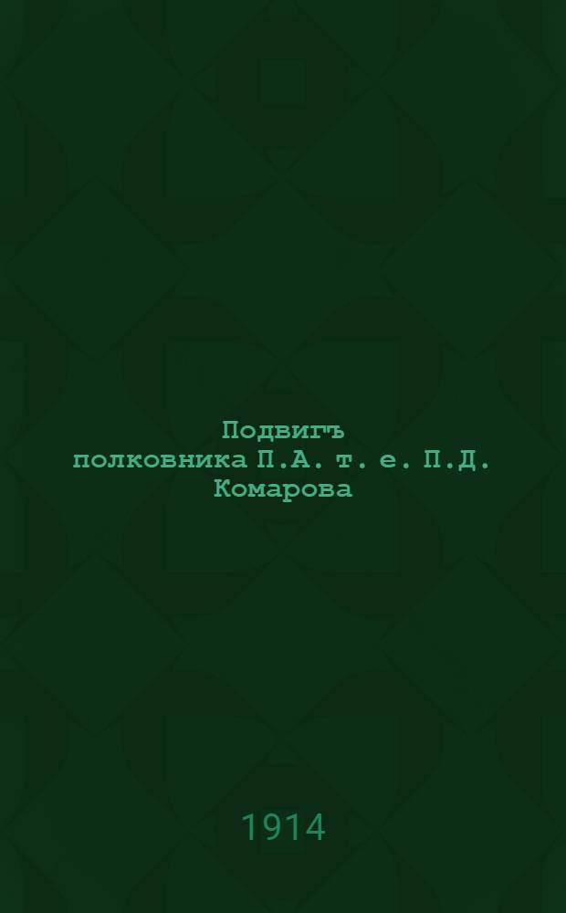 Подвигъ полковника П.А. [т. е. П.Д.] Комарова : августа 4-го дня произошла одна изъ кровопролитнѣйшихъ схватокъ съ нѣмцами подъ Эйдкуненомъ ... : лубок