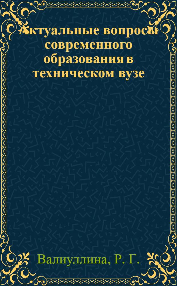Актуальные вопросы современного образования в техническом вузе: теория и практика : монография