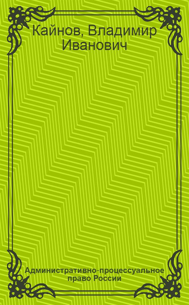Административно-процессуальное право России : учебное пособие для студентов высших учебных заведений, обучающихся по специальности (030501) "Юриспруденция" : соответствует Федеральным государственным образовательным стандартам третьего поколения