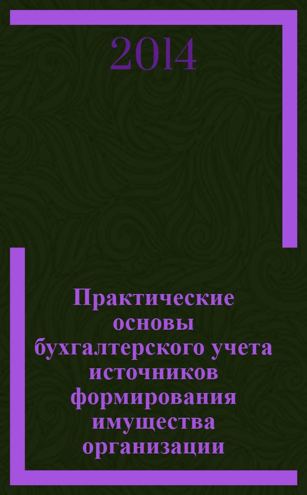Практические основы бухгалтерского учета источников формирования имущества организации. Сборник практических занятий. Ч. 2. Практ. занятия № 14-25