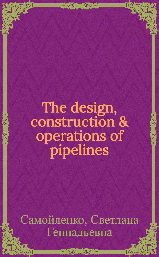 The design, construction & operations of pipelines : учебное пособие : для студентов, обучающихся по направлению 131000 "Нефтегазовое дело"