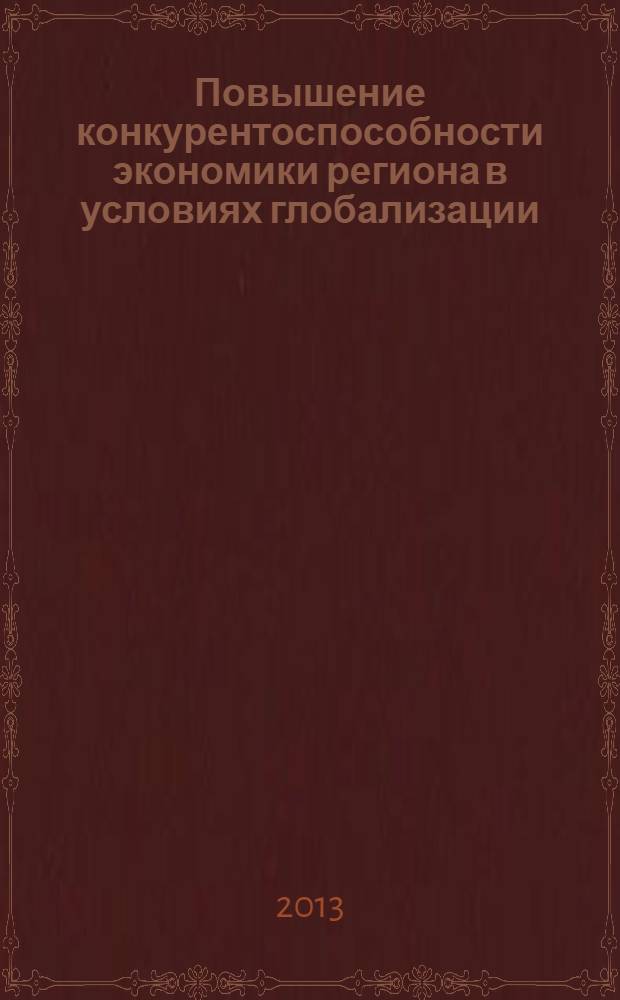 Повышение конкурентоспособности экономики региона в условиях глобализации : материалы Региональной научно-практической конференции (г. Курск, 22 ноября 2013 г.)