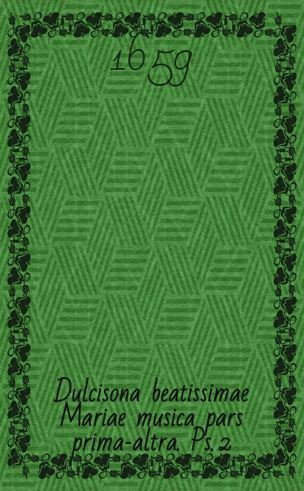 Dulcisona beatissimae Mariae musica [pars prima-altra]. Ps. 2 : Des Herrlichen Harffen-Klanges Und Lieblichen Lob-Gesanges Der Jungfrauen Mariae Luc. 1 Meine Seele erhebetden Herrn, etc. Anderer Theil, Anno 1659. Jm M&ouml;llen Am Tage der Heimsuchung Mariae in der Ordentlichen Nachmittags Predigt dargethan und erkleret