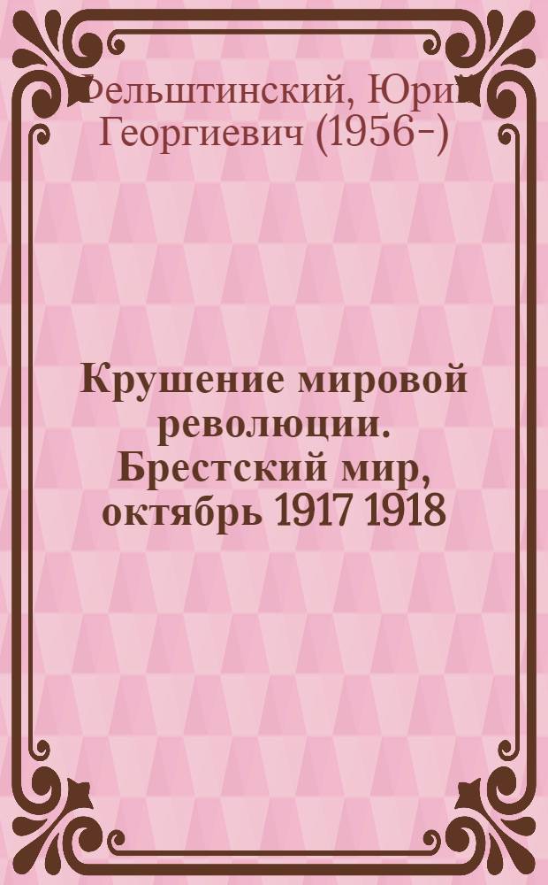 Крушение мировой революции. Брестский мир, октябрь 1917 1918