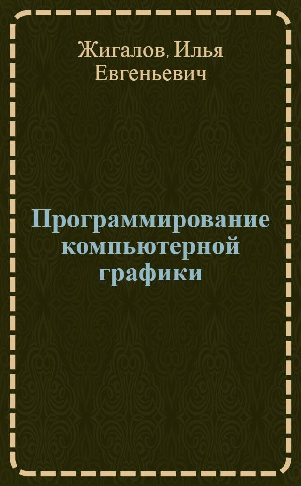 Программирование компьютерной графики : учебное пособие : для студентов направлений 230400 - Информационные системы и технологии и 231000 - Программная инженерия при изучении дисциплины "Программирование компьютерной графики"