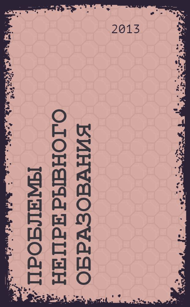 Проблемы непрерывного образования: проектирование, управление, функционирование : материалы XI Международной научно-практической конференции, г. Липецк, 24-25 мая 2013 г