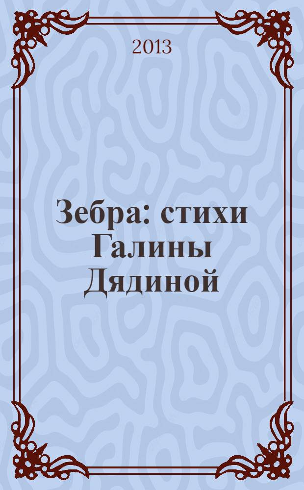 Зебра : стихи Галины Дядиной : для детей до 3-х лет