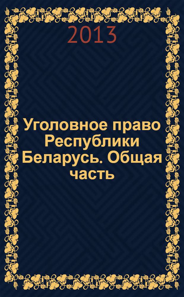 Уголовное право Республики Беларусь. Общая часть : учебник для студентов высших учебных заведений по специальностям "Правоведение", "Экономическое право"