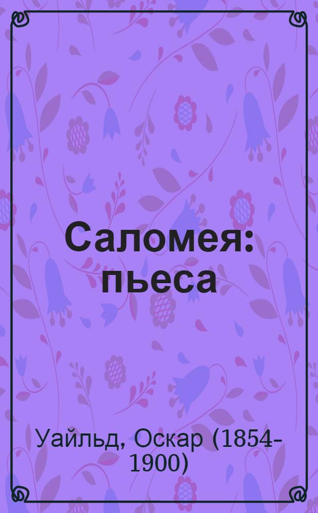 Саломея: пьеса; Портрет Дориана Грея: роман / Оскар Уайльд; пер. с англ. М. Абкиной; предисл. Н. Караева
