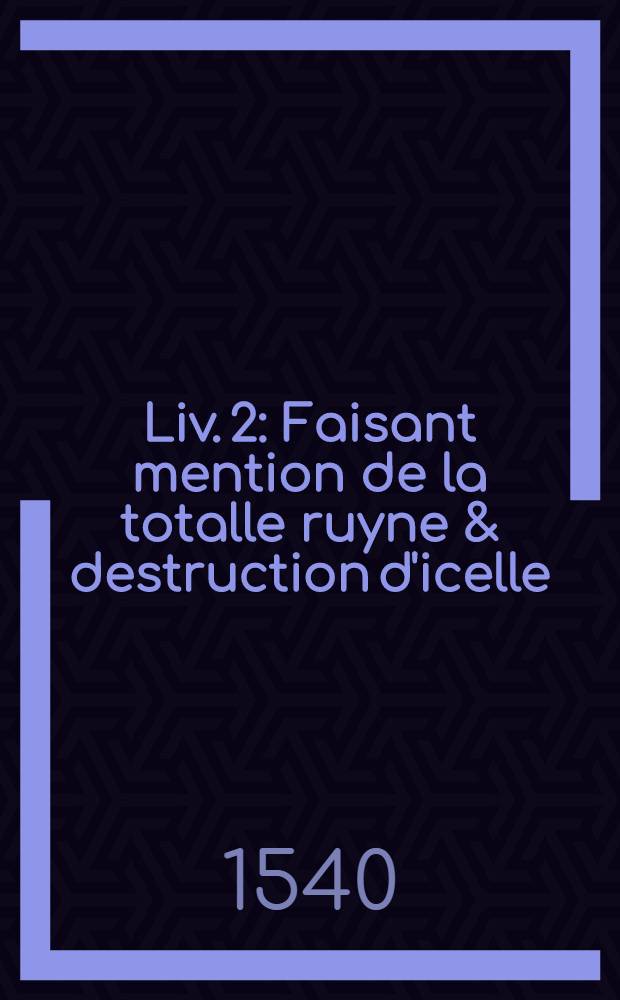 [Liv. 2] : [Faisant mention de la totalle ruyne & destruction d'icelle]