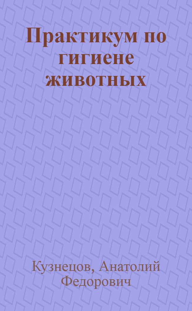 Практикум по гигиене животных : учебное пособие для студентов вузов, обучающихся по направлению подготовки (специальности): 111801 - "Ветеринария", 111100 - "Зоотехния", 111900 - "Ветеринарно-санитарная экспертиза", 020400 - "Биоэкология"