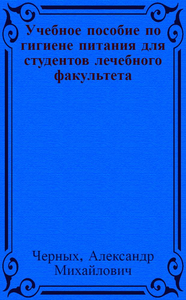 Учебное пособие по гигиене питания для студентов лечебного факультета : для подготовки к практическим занятиям и самостоятельной работы студентов по разделу "Гигиена питания" : для студентов 2 курса лечебного факультета, а также студентов других факультетов медицинских и фармацевтических ВУЗов