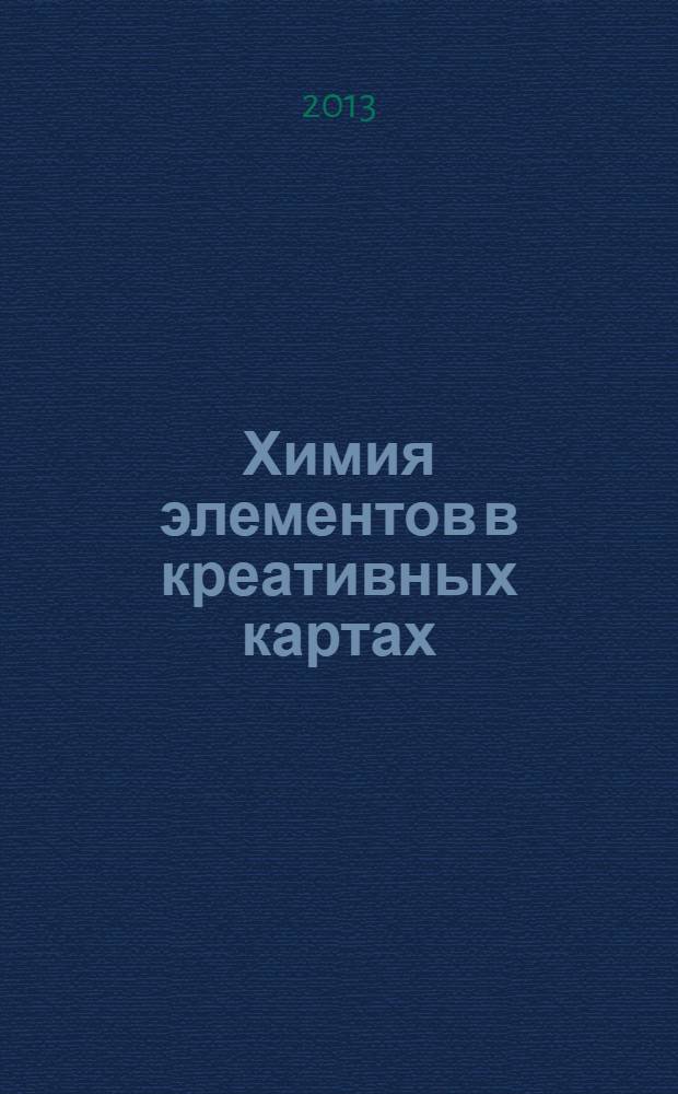 Химия элементов в креативных картах : учебное пособие : для студентов химико-технологических специальностей вузов