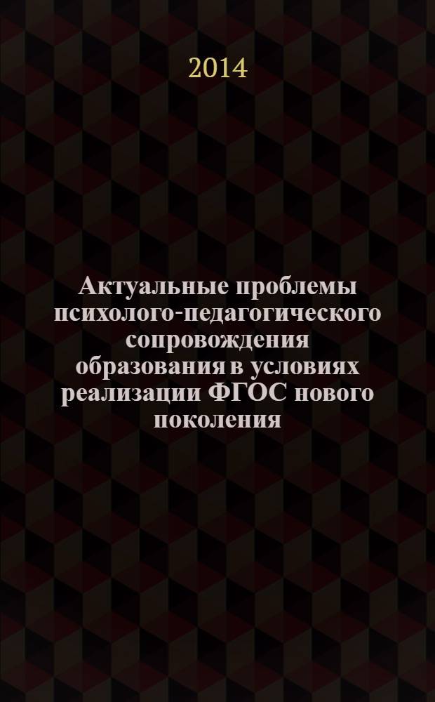 Актуальные проблемы психолого-педагогического сопровождения образования в условиях реализации ФГОС нового поколения = Actual problems of psychology-pedagogical suppjrt of education in the circumstances of realization federal state educational standard of new generation : материалы Всероссийской заочной научно-практической конференции, 19 декабря 2013 г., г. Орехово-Зуево, Мосековская область