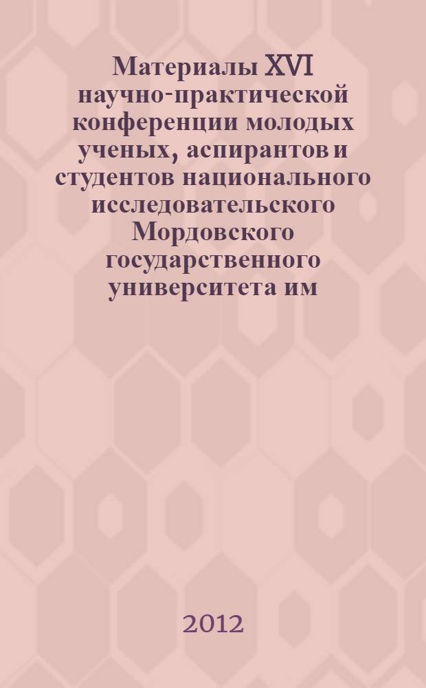 Материалы XVI научно-практической конференции молодых ученых, аспирантов и студентов национального исследовательского Мордовского государственного университета им. Н.П. Огарева, [14-18 мая 2012 года] : в 6 ч. Ч. 5 : Гуманитарные науки
