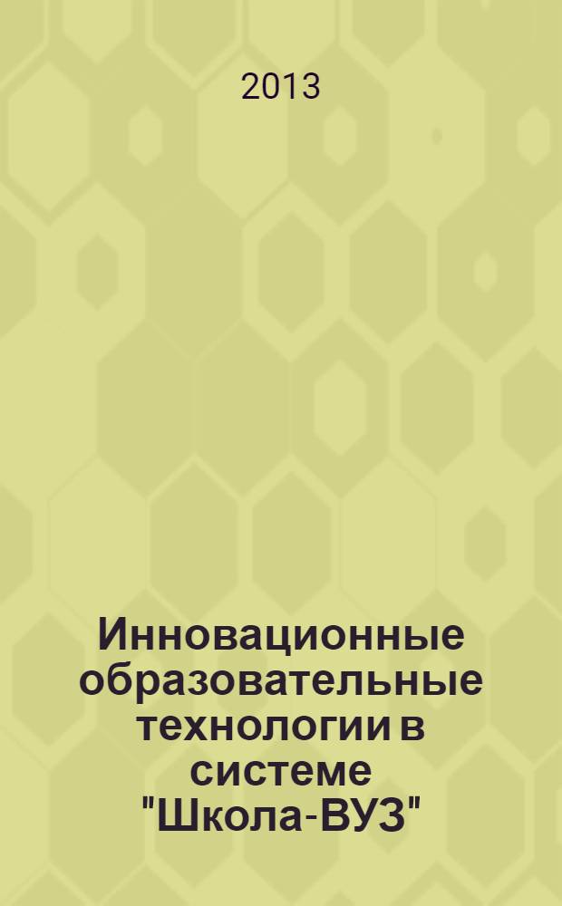 Инновационные образовательные технологии в системе "Школа-ВУЗ" : материалы всероссийской научно-практической конференции (с международным участием), 28 ноября 2013 года