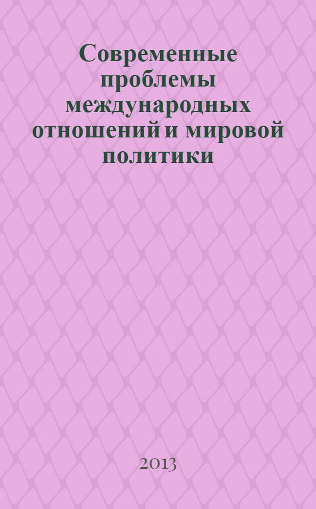 Современные проблемы международных отношений и мировой политики : материалы Девятой межвузовской научной конференции студентов, аспирантов и молодых ученых, Москва, 5 апреля 2013 г
