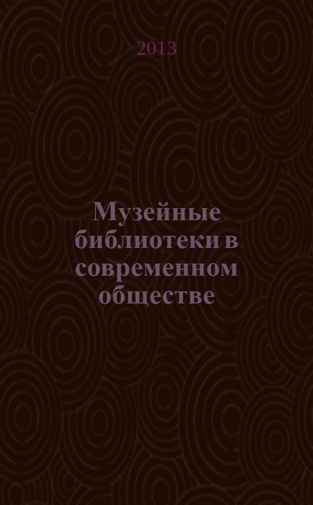 Музейные библиотеки в современном обществе: Романовы и книжная культура XVII-XXI веков : Научно-практическая конференция, 8-11 апреля 2013 года : тезисы докладов