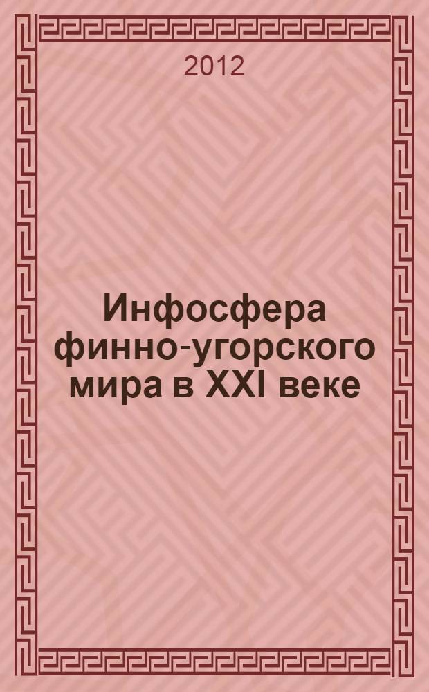 Инфосфера финно-угорского мира в XXI веке: социокультурные константы и векторы модернизации : материалы всероссийской научно-практической конференции с международным участием, Саранск, 25-26 апреля 2012 г