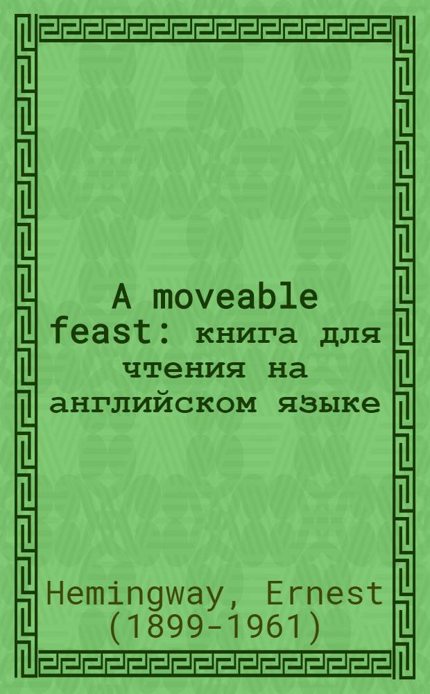 A moveable feast : книга для чтения на английском языке