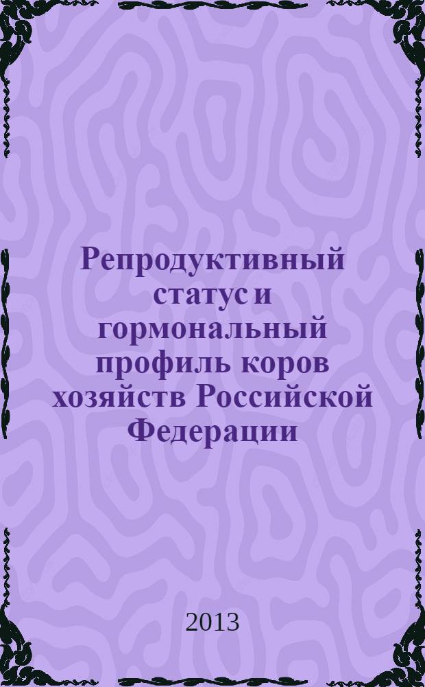 Репродуктивный статус и гормональный профиль коров хозяйств Российской Федерации : монография