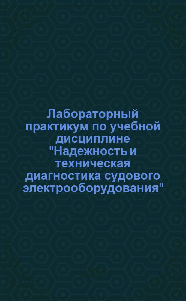 Лабораторный практикум по учебной дисциплине "Надежность и техническая диагностика судового электрооборудования" : учебное пособие для вузов : для студентов технических вузов, обучающихся по электротехническим и электроэнергетическим специальностям и направлениям