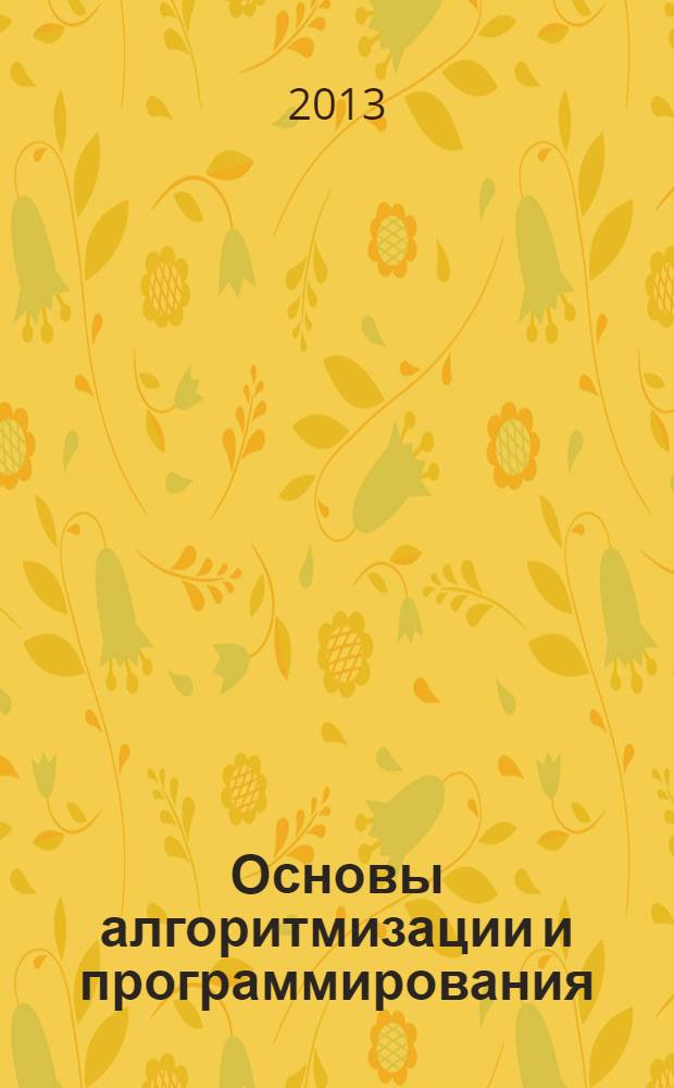 Основы алгоритмизации и программирования : (направление подготовки 190109.65, уровень ООП - специалист) : интерактивный курс : для студентов, изучающих основы алгоритмизации и программирование в курсе дисциплины "Информатика"