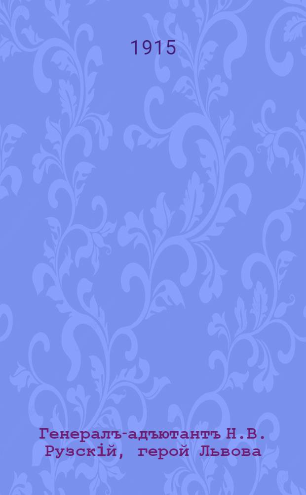 Генералъ-адъютантъ Н.В. Рузскiй, герой Львова : лубок