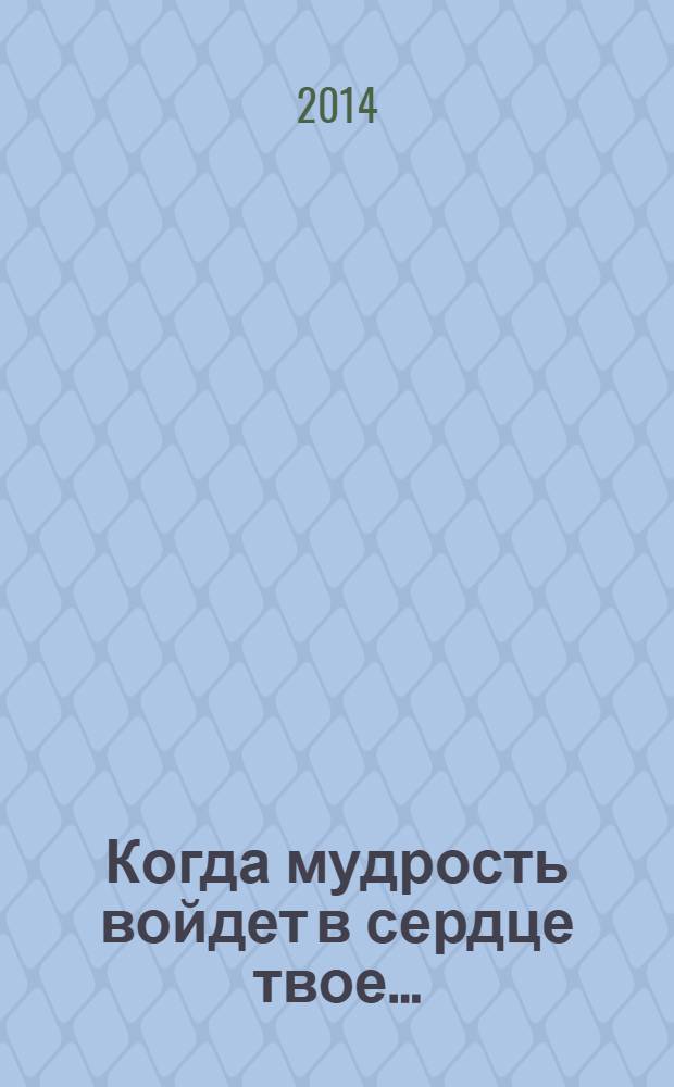 Когда мудрость войдет в сердце твое... : библейские советы, помогающие в жизни