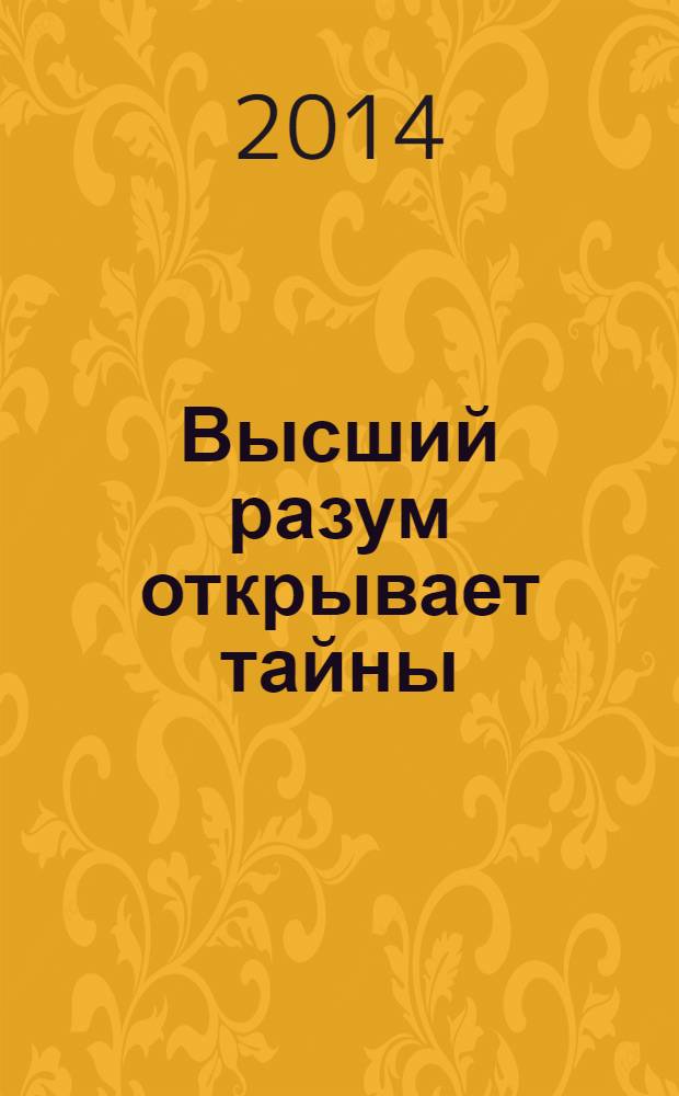 Высший разум открывает тайны : контакты с высшим космическим разумом