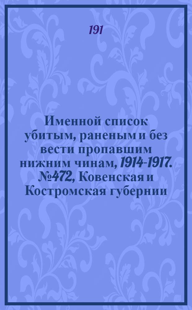 Именной список убитым, раненым и без вести пропавшим нижним чинам, [1914-1917]. № 472, Ковенская и Костромская губернии, Кубанская область, Курляндская и Курская губернии