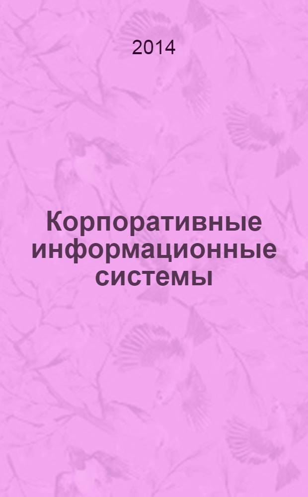 Корпоративные информационные системы : учебное пособие [для студентов вузов по направлению 230700 "Прикладная информатика" дневной и заочной форм обучения] в 2 ч. Ч. 1 : Проблемы внедрения и использования