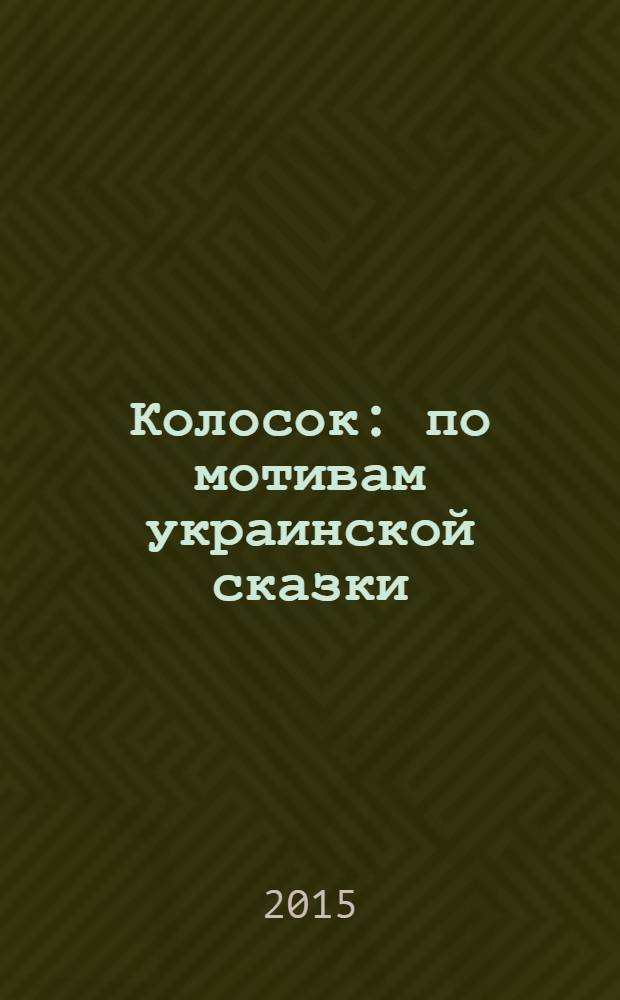 Колосок : по мотивам украинской сказки : для детей дошкольного возраста
