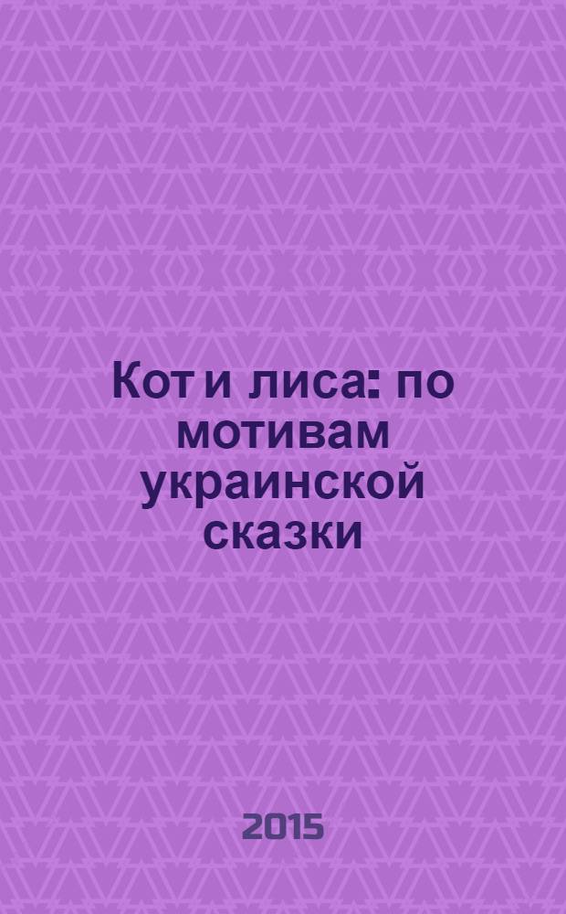 Кот и лиса : по мотивам украинской сказки : для чтения взрослыми детям