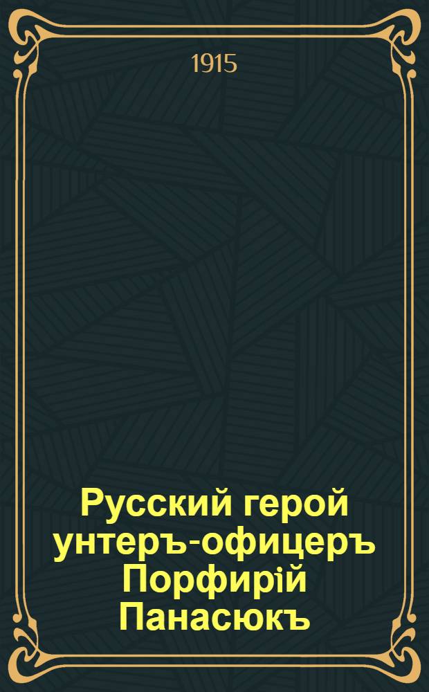 Русский герой унтеръ-офицеръ Порфирiй Панасюкъ : Панасюкъ былъ на развѣдкѣ. Испортивъ у противника полевой телефонъ, онъ возвращался на свои позицiи и былъ захваченъ нѣмецкимъ разъѣздомъ … : лубок