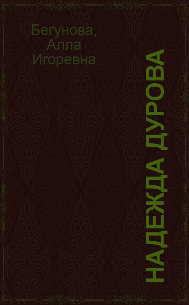 Надежда Дурова : русская амазонка 1812 года