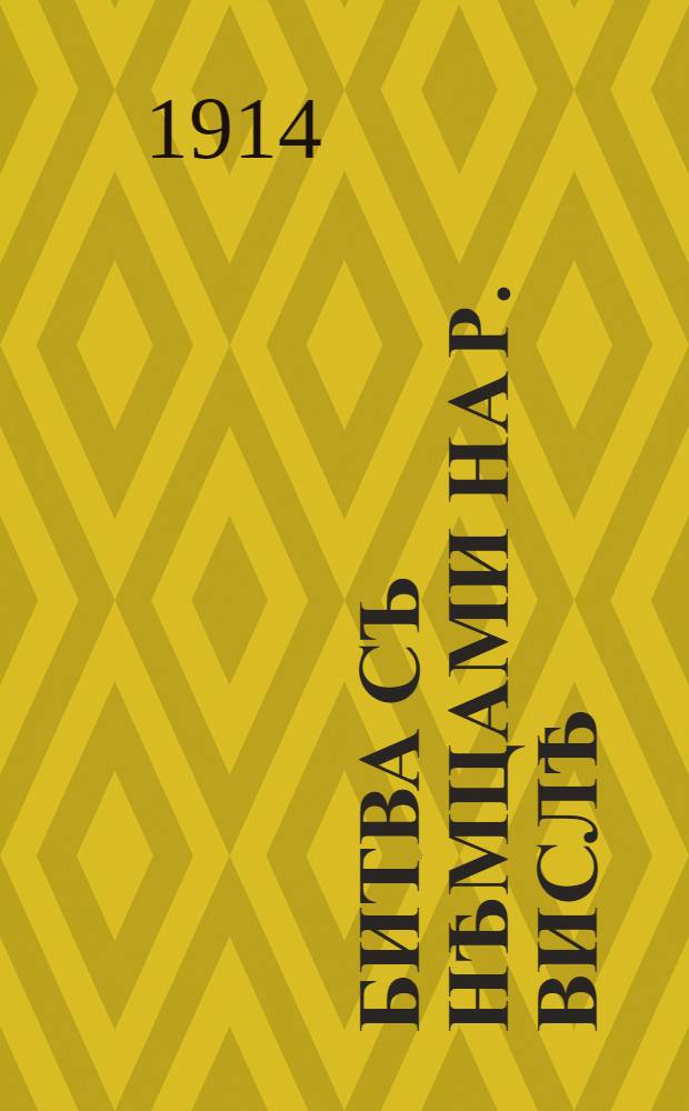 Битва съ нѣмцами на р. Вислѣ : нѣмцы вмѣстѣ съ австрiйцами в срединѣ сентября 1914 года начали наступать на г. Варшаву … : лубок