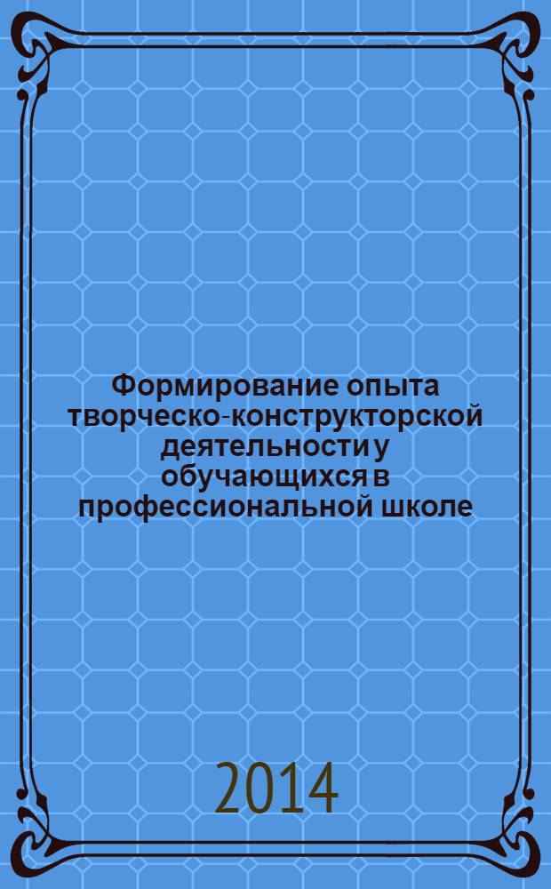 Формирование опыта творческо-конструкторской деятельности у обучающихся в профессиональной школе : монография