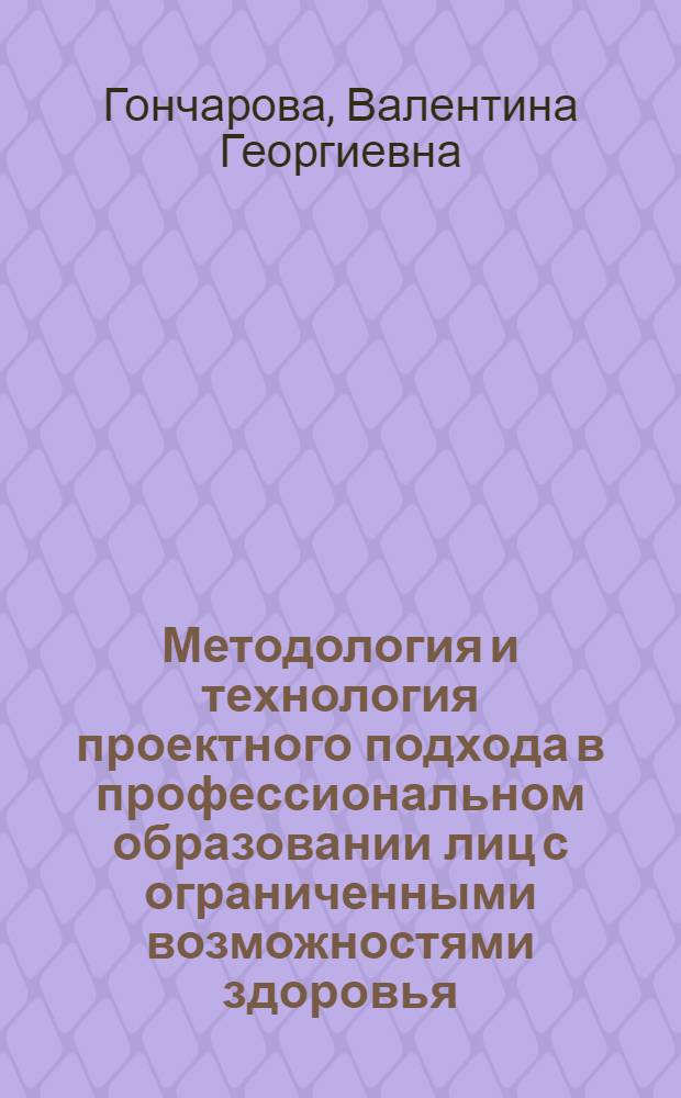 Методология и технология проектного подхода в профессиональном образовании лиц с ограниченными возможностями здоровья : монография