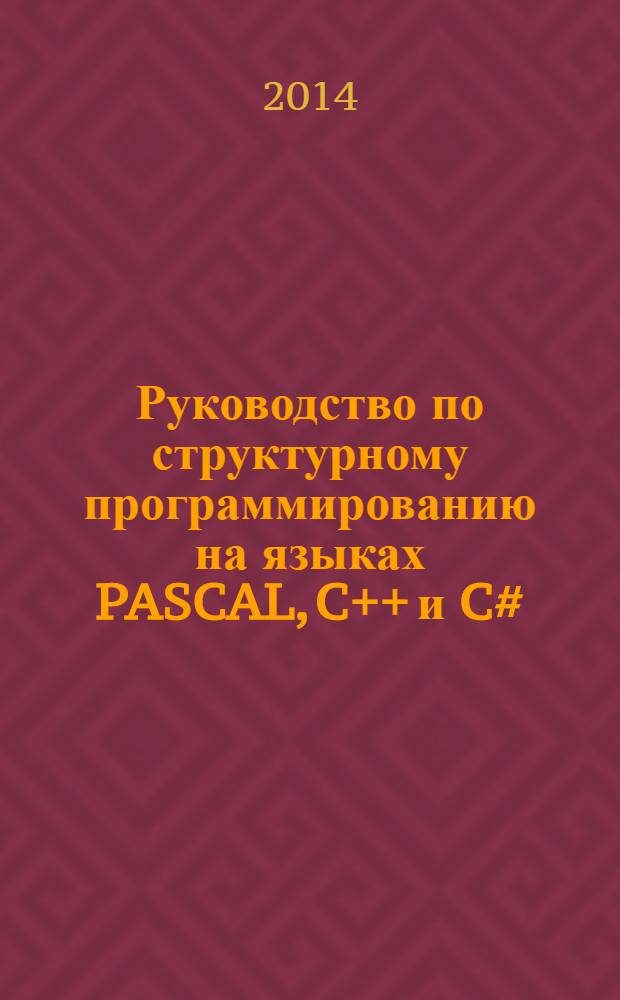 Руководство по структурному программированию на языках PASCAL, C++ и C# : учебное пособие : для студентов технических вузов