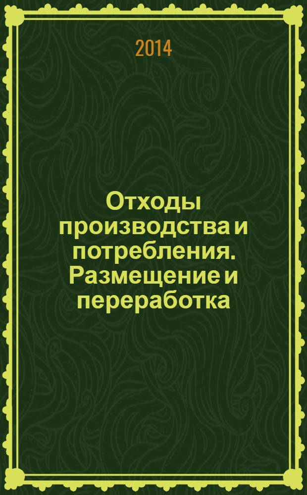 Отходы производства и потребления. Размещение и переработка : учебное пособие : магистрам и студентам, обучающимся по направлениям подготовки 270800- "Строительство", 022000- "Экология и природопользование" (профиль "Природопользование")