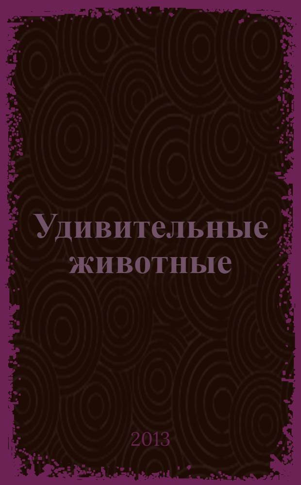 Удивительные животные : для детей до 3-х лет : 0+
