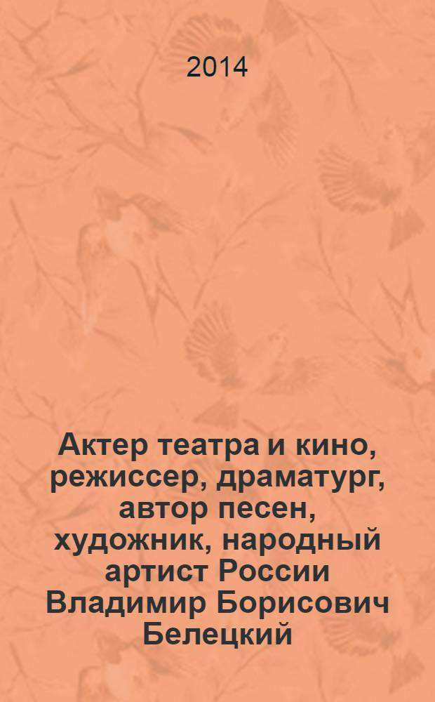 Актер театра и кино, режиссер, драматург, автор песен, художник, народный артист России Владимир Борисович Белецкий : материалы к творческому портрету