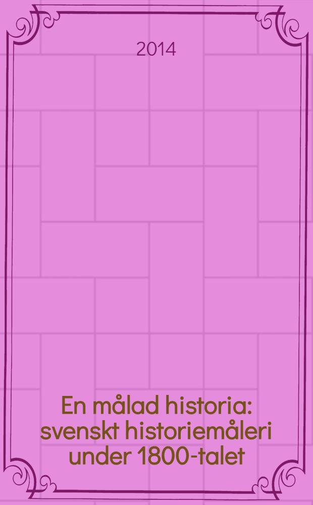 En målad historia : svenskt historiemåleri under 1800-talet : Utställningskatalog, Göteborgs konstmuseum, 22 februari - 28 september 2014, Zornmuseet, Mara 24 oktober 2014 - 8 mars 2015 = Шведская историческая живопись 1800 годов