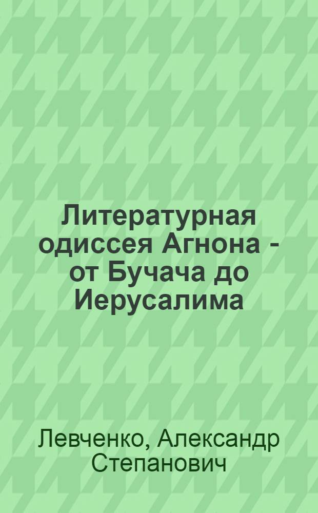 Литературная одиссея Агнона - от Бучача до Иерусалима : Ш. Й. Агнон - лауреат Нобелевской премии по литературе: истоки и особенности творчества